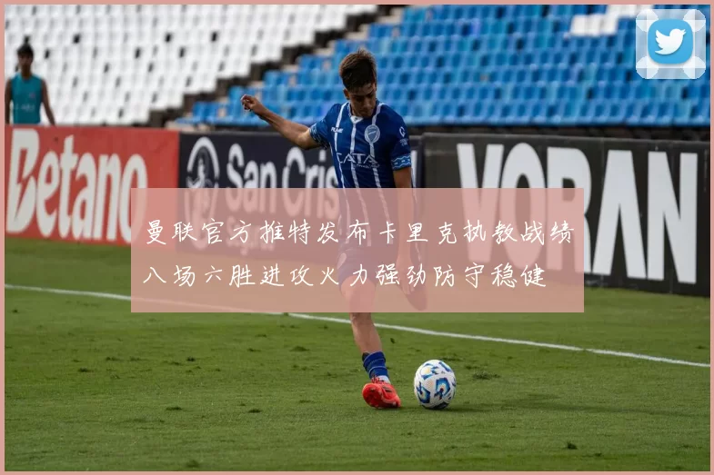 曼联官方推特发布卡里克执教战绩八场六胜进攻火力强劲防守稳健
