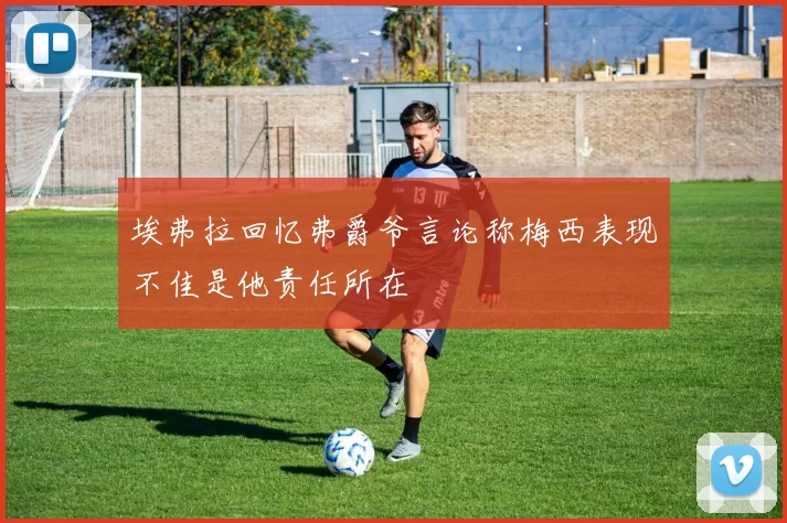埃弗拉回忆弗爵爷言论称梅西表现不佳是他责任所在