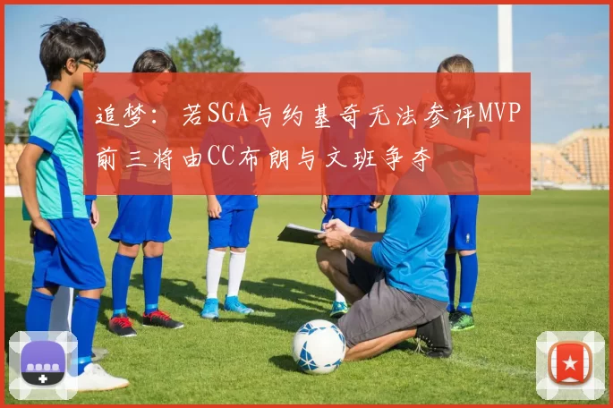 追梦：若SGA与约基奇无法参评MVP前三将由CC布朗与文班争夺
