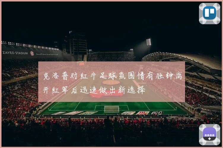 克洛普对红牛足球氛围情有独钟离开红军后迅速做出新选择