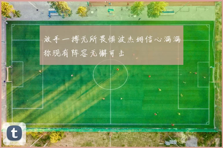 放手一搏无所畏惧波杰姆信心满满称现有阵容无懈可击