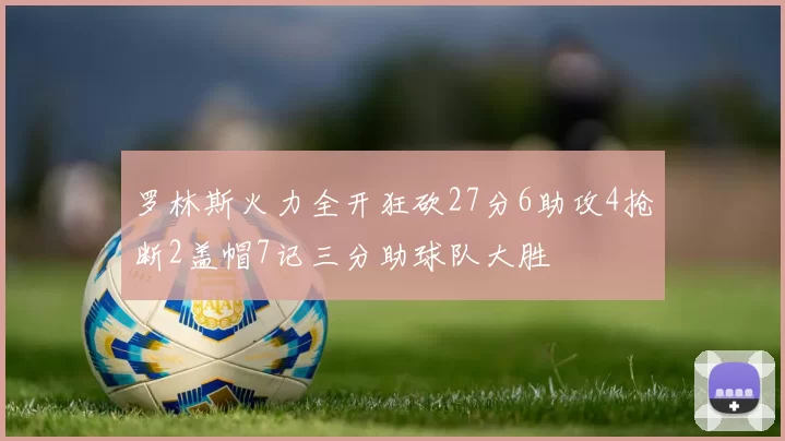 罗林斯火力全开狂砍27分6助攻4抢断2盖帽7记三分助球队大胜