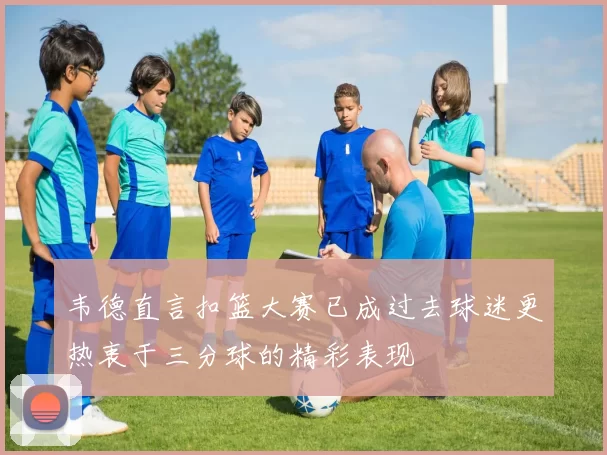 韦德直言扣篮大赛已成过去球迷更热衷于三分球的精彩表现