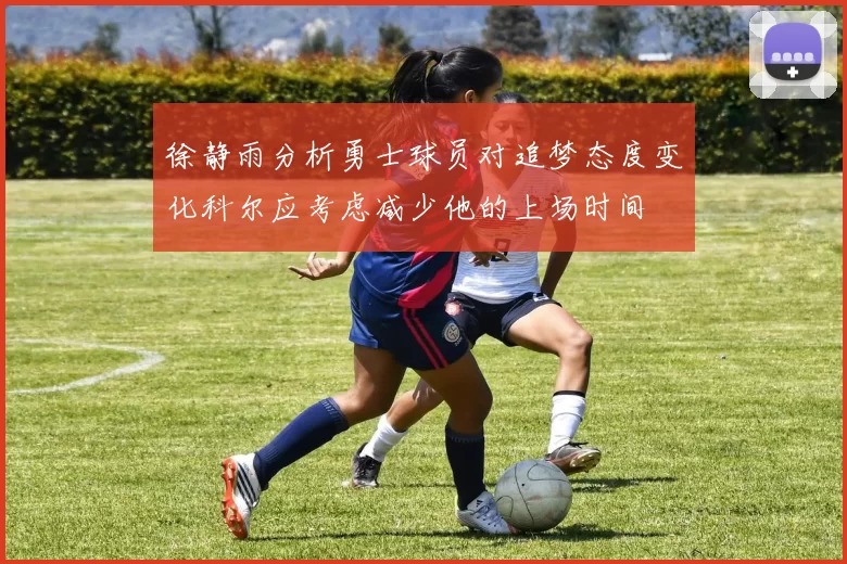 徐静雨分析勇士球员对追梦态度变化科尔应考虑减少他的上场时间
