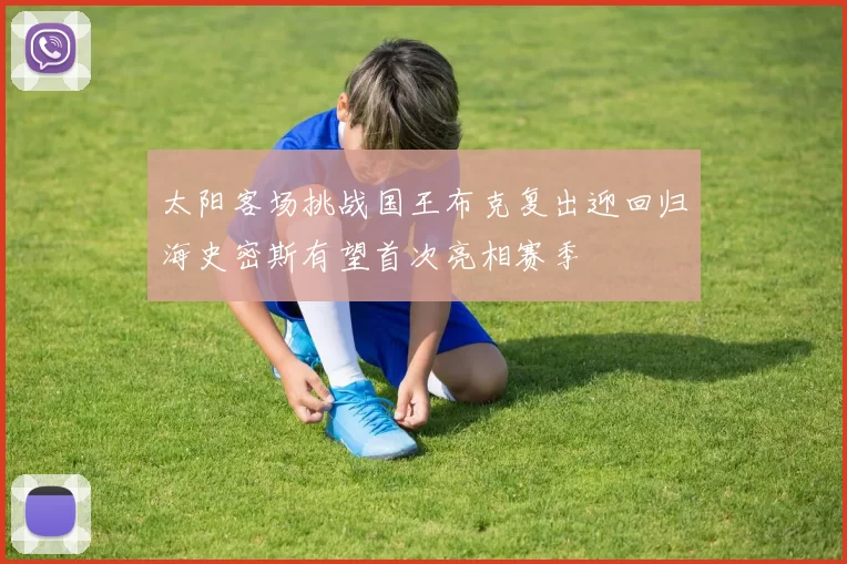 太阳客场挑战国王布克复出迎回归海史密斯有望首次亮相赛季