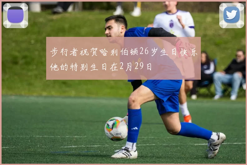 步行者祝贺哈利伯顿26岁生日快乐他的特别生日在2月29日