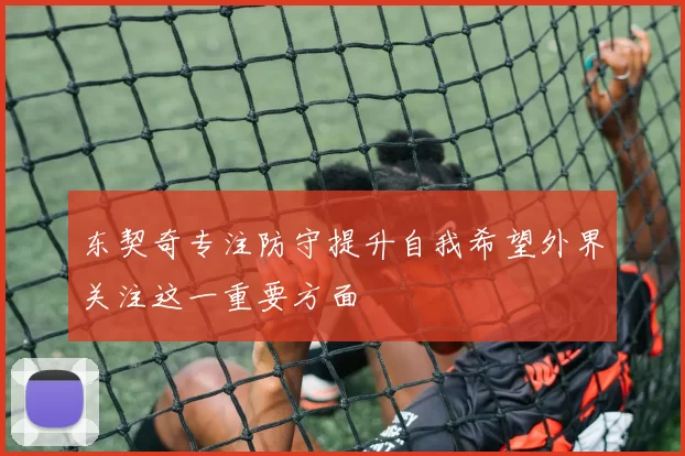 东契奇专注防守提升自我希望外界关注这一重要方面